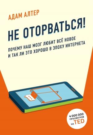 Обложка книги «Не оторваться. Почему наш мозг любит всё новое и так ли это хорошо в эпоху интернета» — Адам Алтер