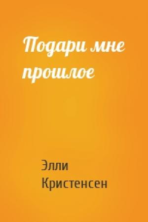 Обложка книги «Подари мне прошлое» — Элли Кристенсен