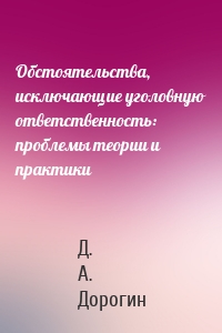 Обстоятельства, исключающие уголовную ответственность: проблемы теории и практики