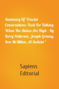 Summary Of "Crucial Conversations: Tools For Talking When The Stakes Are High - By Kerry Patterson, Joseph Grenny, Ron McMillan, Al Switzler"