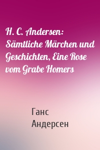 H. C. Andersen: Sämtliche Märchen und Geschichten, Eine Rose vom Grabe Homers