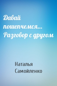 Давай пошепчемся… Разговор с другом