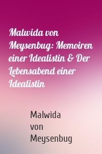 Malwida von Meysenbug: Memoiren einer Idealistin & Der Lebensabend einer Idealistin