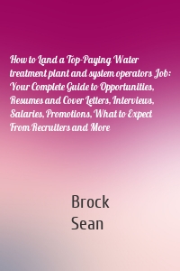 How to Land a Top-Paying Water treatment plant and system operators Job: Your Complete Guide to Opportunities, Resumes and Cover Letters, Interviews, Salaries, Promotions, What to Expect From Recruiters and More