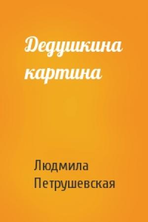 Обложка книги «Дедушкина картина» — Людмила Петрушевская