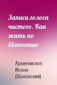 Записи голоса чистого. Как жить по Евангению