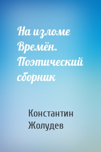 На изломе Времён. Поэтический сборник