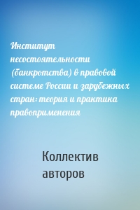 Институт несостоятельности (банкротства) в правовой системе России и зарубежных стран: теория и практика правоприменения