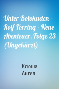 Unter Botokuden - Rolf Torring - Neue Abenteuer, Folge 23 (Ungekürzt)