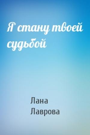 Обложка книги «Я стану твоей судьбой» — Лана Лаврова