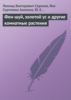 Обложка книги «Фен-шуй, золотой ус и другие комнатные растения» — Яна Анохина, Ю. Короткова, Леонид Сериков