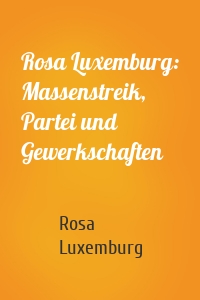 Rosa Luxemburg: Massenstreik, Partei und Gewerkschaften