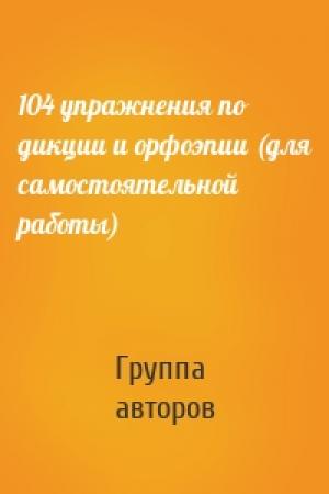 Обложка книги «104 упражнения по дикции и орфоэпии (для самостоятельной работы)» — Группа авторов