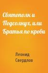 Леонид Свердлов - Святополк и Подсолнух, или Братья по крови