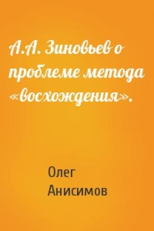 Обложка книги «А.А. Зиновьев о проблеме метода «восхождения».» — Олег Сергеевич Анисимов