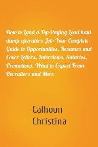 How to Land a Top-Paying Load haul dump operators Job: Your Complete Guide to Opportunities, Resumes and Cover Letters, Interviews, Salaries, Promotions, What to Expect From Recruiters and More