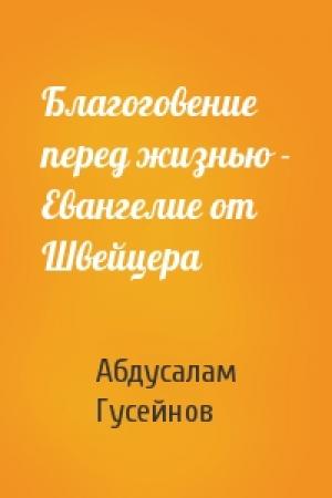 Обложка книги «Благоговение перед жизнью - Евангелие от Швейцера» — Абдусалам Абдулкеримович Гусейнов