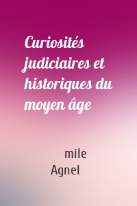 Curiosités judiciaires et historiques du moyen âge