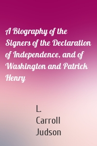 A Biography of the Signers of the Declaration of Independence, and of Washington and Patrick Henry