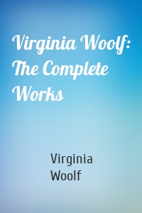 Virginia Woolf: The Complete Works