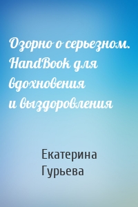 Озорно о серьезном. HandBook для вдохновения и выздоровления