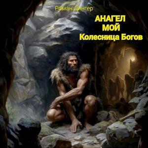 Обложка книги «Анагел мой. Колесница Богов» — Роман Дингер