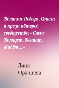 Великая Победа. Стихи и проза авторов сообщества «Слово Волнует, Дышит, Живёт…»