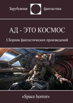 Обложка книги «Ад - это космос» — Кэтрин Л. Мур, Том Годвин, Кларк Эштон Смит, Говард Лавкрафт, Элизабет Бир, Сара Монетт, Стивен Кинг, Джеймс Патрик Келли, Джон Варли, Алан Эдвард Нурс, Сидни Джеймс Баундс, Кирнан Кейтлин, Аластер Рейнольдс, Филлипс Рог, Эллисон Харлан, Джордж Мартин
