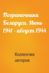 Пограничники Беларуси. Июнь 1941 – август 1944