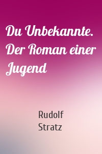 Du Unbekannte. Der Roman einer Jugend