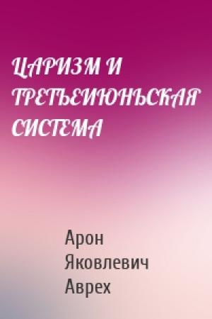 Обложка книги «ЦАРИЗМ И ТРЕТЬЕИЮНЬСКАЯ СИСТЕМА» — Арон Яковлевич Аврех