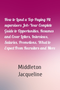 How to Land a Top-Paying Pit supervisors Job: Your Complete Guide to Opportunities, Resumes and Cover Letters, Interviews, Salaries, Promotions, What to Expect From Recruiters and More