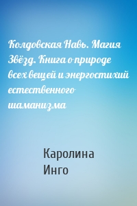 Колдовская Навь. Магия Звёзд. Книга о природе всех вещей и энергостихий естественного шаманизма