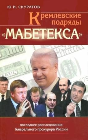 Обложка книги «Кремлевские подряды «Мабетекса». Последнее расследование Генерального прокурора России» — Юрий Скуратов
