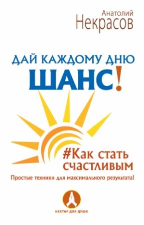 Обложка книги «Дай каждому дню шанс! #Как стать счастливым. Простые техники для максимального результата» — Анатолий Некрасов