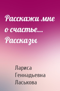 Расскажи мне о счастье… Рассказы
