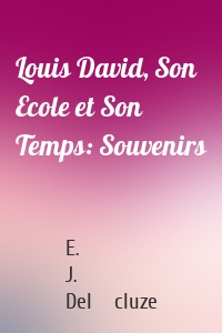 Louis David, Son Ecole et Son Temps: Souvenirs