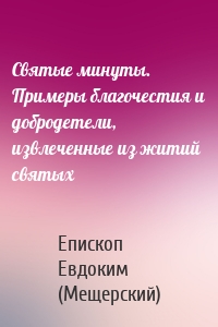 Святые минуты. Примеры благочестия и добродетели, извлеченные из житий святых