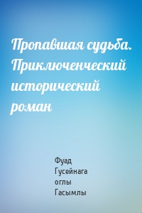 Пропавшая судьба. Приключенческий исторический роман