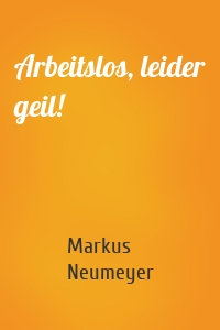 Arbeitslos, leider geil!