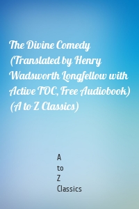 The Divine Comedy (Translated by Henry Wadsworth Longfellow with Active TOC, Free Audiobook) (A to Z Classics)