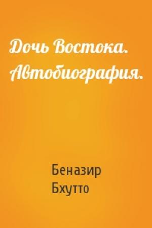 Обложка книги «Дочь Востока. Автобиография.» — Беназир Бхутто
