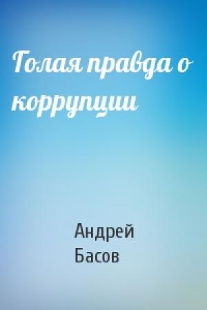 Обложка книги «Голая правда о коррупции» — Андрей Николаевич Басов