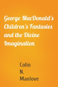 George MacDonald's Children's Fantasies and the Divine Imagination