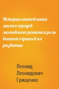 История становления малых городов московского региона и роль военной охраны в их развитии