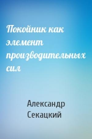 Обложка книги «Покойник как элемент производительных сил» — Александр Секацкий