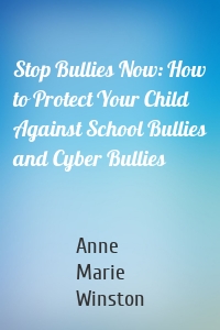 Stop Bullies Now: How to Protect Your Child Against School Bullies and Cyber Bullies