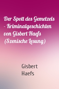 Der Spott des Gemetzels - Kriminalgeschichten von Gisbert Haefs (Szenische Lesung)