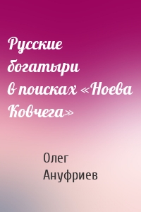 Русские богатыри в поисках «Ноева Ковчега»