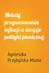 Metody prognozowania inflacji a decyzje polityki pieniężnej